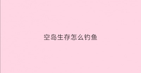 空岛生存怎么钓鱼(空岛生存怎么交任务)