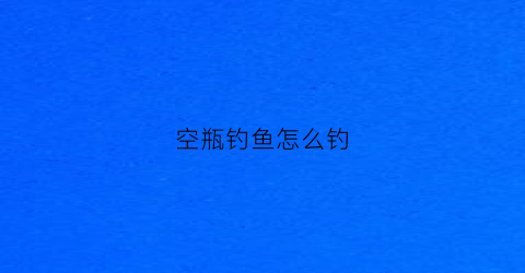 空瓶钓鱼怎么钓