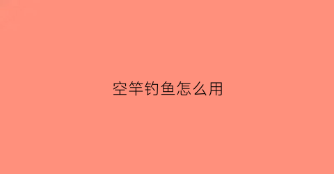 空竿钓鱼怎么用(空竿钓鱼魔术揭秘)