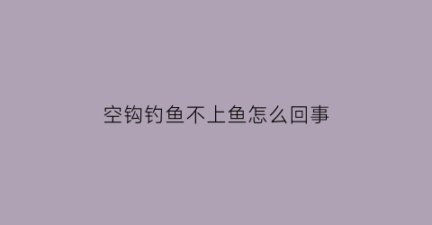 空钩钓鱼不上鱼怎么回事