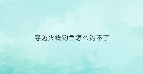 穿越火线钓鱼怎么钓不了