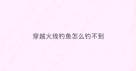 穿越火线钓鱼怎么钓不到(cf钩子怎么刷)