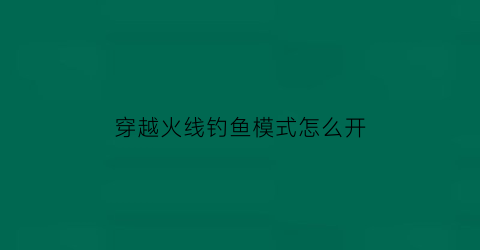 “穿越火线钓鱼模式怎么开(穿越火线钩子怎么获得)