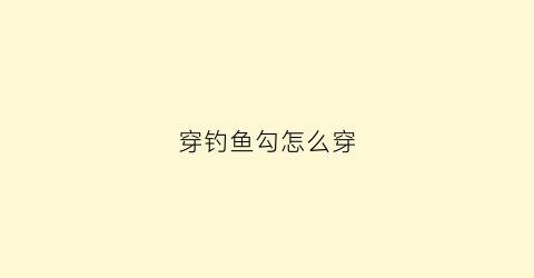 穿钓鱼勾怎么穿(鱼钩穿饵方法图解)