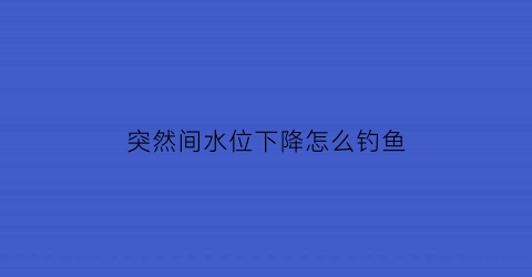 突然间水位下降怎么钓鱼