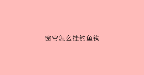 窗帘怎么挂钓鱼钩(挂窗帘钩子怎么挂)