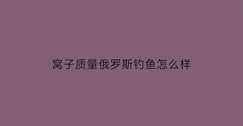 窝子质量俄罗斯钓鱼怎么样(俄罗斯钓鱼窝料多久生效)
