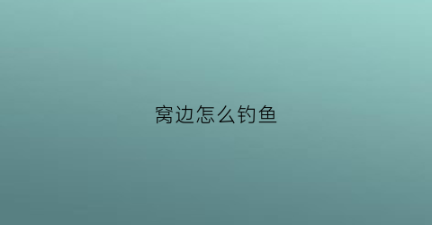 窝边怎么钓鱼(钓窝边的重要性)