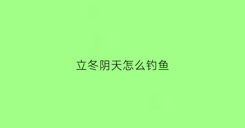 立冬阴天怎么钓鱼(立冬阴天好钓鱼吗)