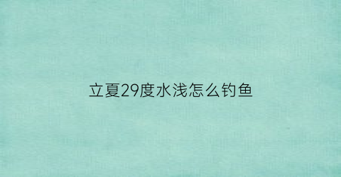 立夏29度水浅怎么钓鱼(二十多度天气怎么钓鲫鱼)