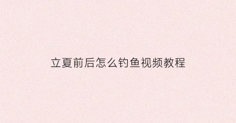 立夏前后怎么钓鱼视频教程