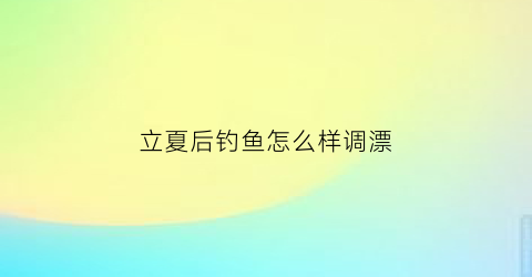 立夏后钓鱼怎么样调漂