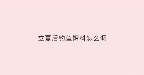 立夏后钓鱼饵料怎么调