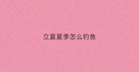 立夏夏季怎么钓鱼
