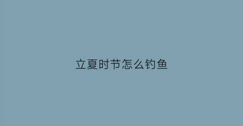 立夏时节怎么钓鱼