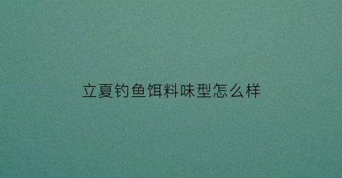立夏钓鱼饵料味型怎么样