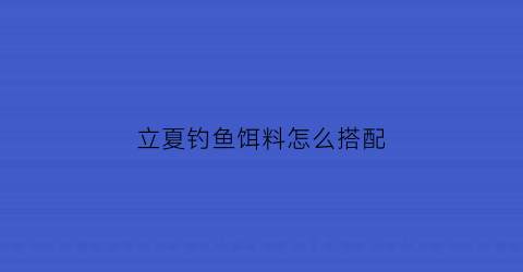 “立夏钓鱼饵料怎么搭配