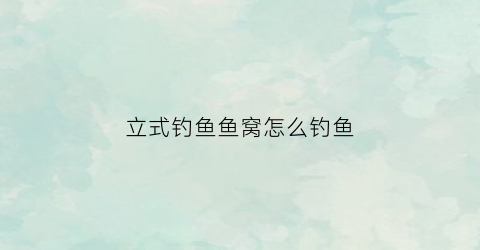 立式钓鱼鱼窝怎么钓鱼(立体钓鱼手工)