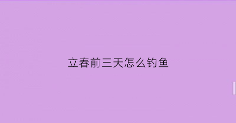 立春前三天怎么钓鱼