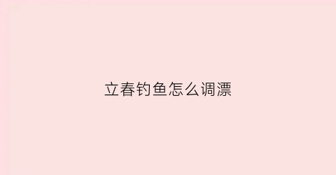 立春钓鱼怎么调漂