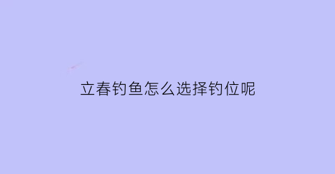 立春钓鱼怎么选择钓位呢