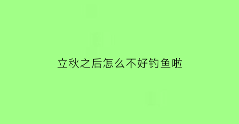 立秋之后怎么不好钓鱼啦(立秋后还好钓鱼吗)