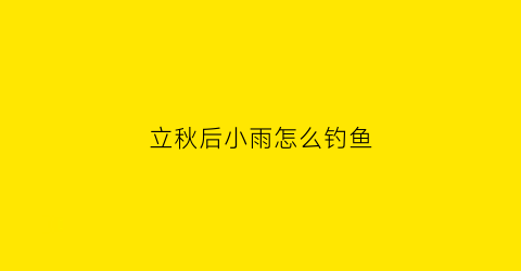 立秋后小雨怎么钓鱼(秋季小雨怎么钓鱼)