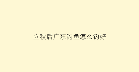 “立秋后广东钓鱼怎么钓好(广东秋冬季适合钓什么鱼)