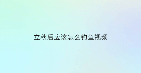 立秋后应该怎么钓鱼视频(立秋后再怎么钓大鲫鱼)