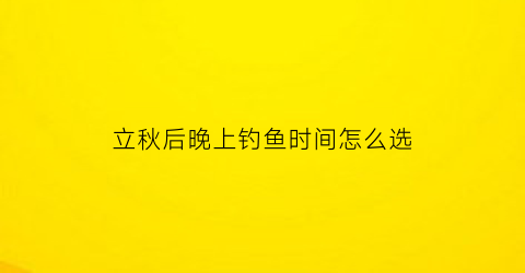 立秋后晚上钓鱼时间怎么选