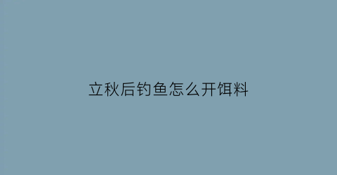 立秋后钓鱼怎么开饵料