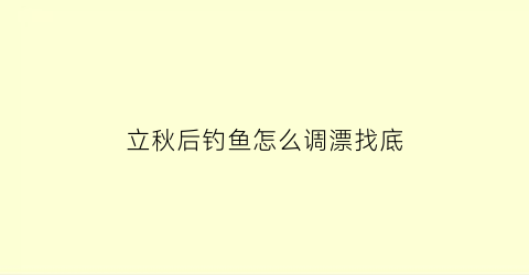 立秋后钓鱼怎么调漂找底(立秋后钓鱼钓鱼怎么选择钓位)