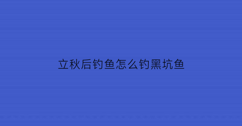 立秋后钓鱼怎么钓黑坑鱼(立秋黑坑怎样钓鲤鱼)