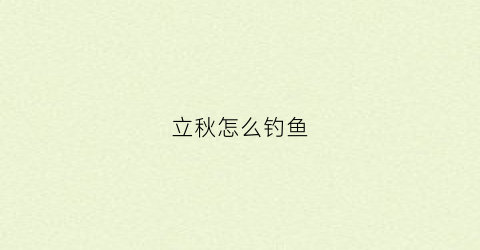 立秋怎么钓鱼(立秋钓鱼用什么味型饵料)