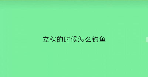立秋的时候怎么钓鱼(立秋后怎么钓鱼鲤鱼)