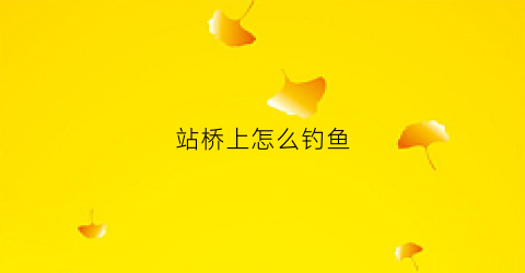 站桥上怎么钓鱼(站桥上小便有什么说法)