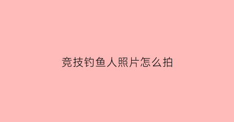 竞技钓鱼人照片怎么拍