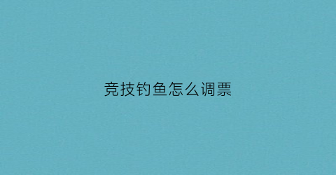 竞技钓鱼怎么调票(竞技钓怎么配饵料)