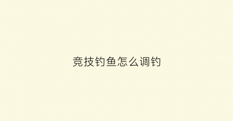 竞技钓鱼怎么调钓(竞技钓规则)