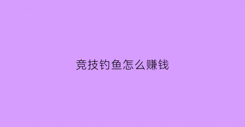 竞技钓鱼怎么赚钱