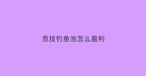 竞技钓鱼池怎么盈利