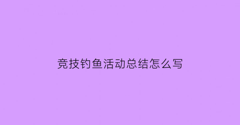 竞技钓鱼活动总结怎么写