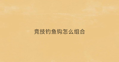 竞技钓鱼钩怎么组合(竞技钓鱼用什么鱼钩)