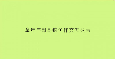 童年与哥哥钓鱼作文怎么写