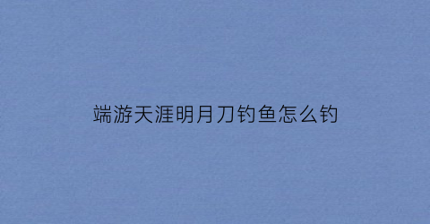 端游天涯明月刀钓鱼怎么钓