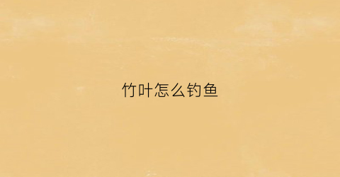 竹叶怎么钓鱼(竹叶变鱼法)