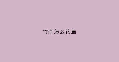 竹条怎么钓鱼(竹鱼竿钓鱼的视频)