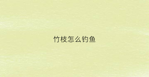 竹枝怎么钓鱼(竹枝怎么钓鱼视频)