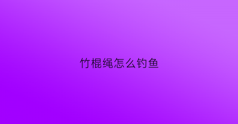 竹棍绳怎么钓鱼