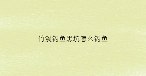 竹溪钓鱼黑坑怎么钓鱼(竹山黑坑能钓多大的鱼)